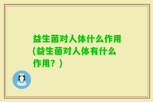 益生菌对人体什么作用(益生菌对人体有什么作用？)