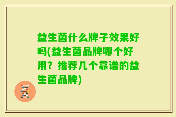 益生菌什么牌子效果好吗(益生菌品牌哪个好用?推荐几个靠谱的益生菌品牌) 益生菌什么牌子效果好吗(益生菌品牌哪个好用?推荐几个靠谱的益生菌品牌)