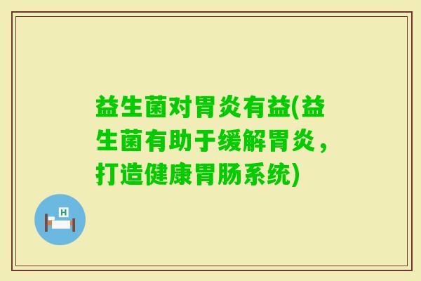 益生菌对有益(益生菌有助于缓解,打造健康系统) 益生菌对有益(益生菌有助于缓解,打造健康系统)