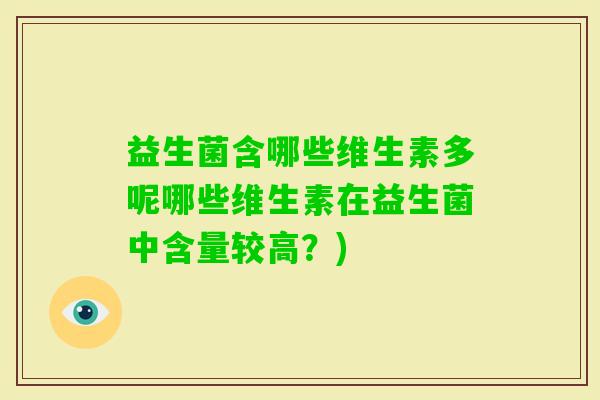 益生菌含哪些维生素多呢哪些维生素在益生菌中含量较高?) 益生菌含哪些维生素多呢哪些维生素在益生菌中含量较高?)