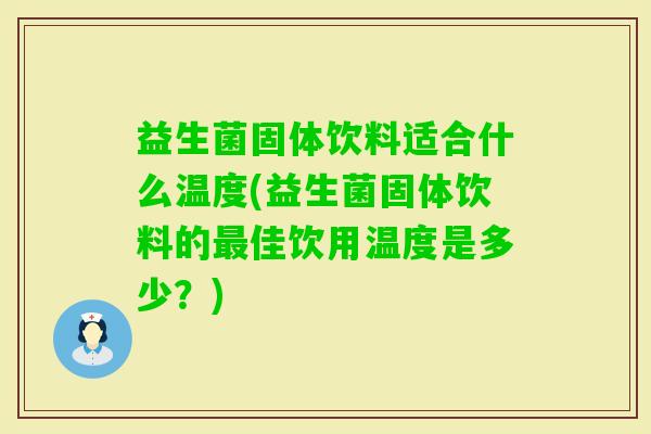 益生菌固体饮料适合什么温度(益生菌固体饮料的佳饮用温度是多少？)