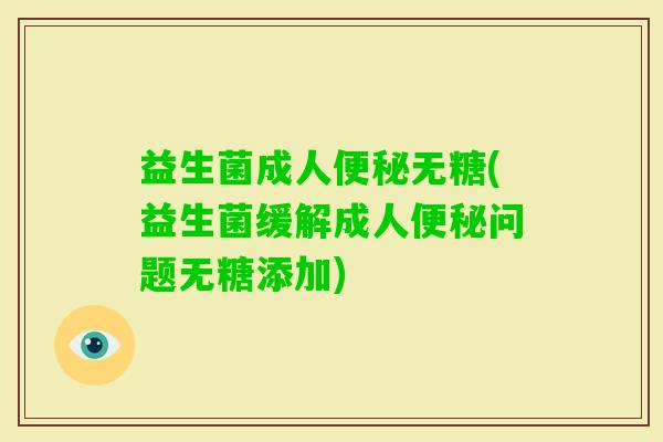 益生菌成人无糖(益生菌缓解成人问题无糖添加)