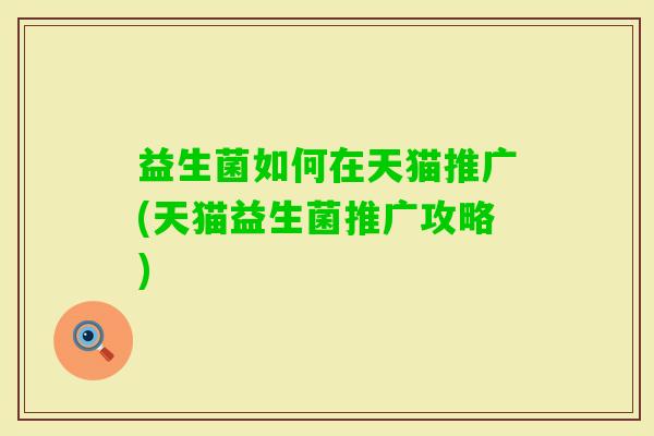 益生菌如何在天猫推广(天猫益生菌推广攻略)