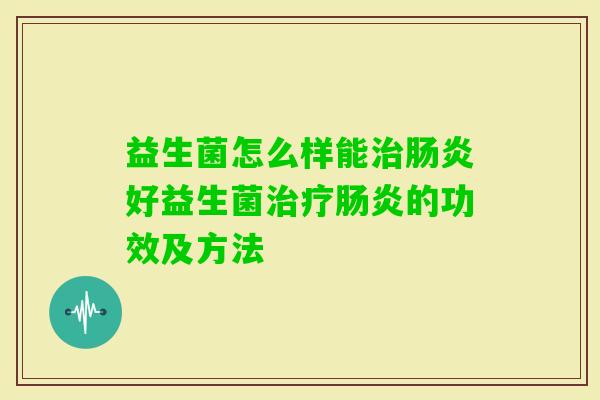 益生菌怎么样能好益生菌的功效及方法 益生菌怎么样能好益生菌的功效及方法