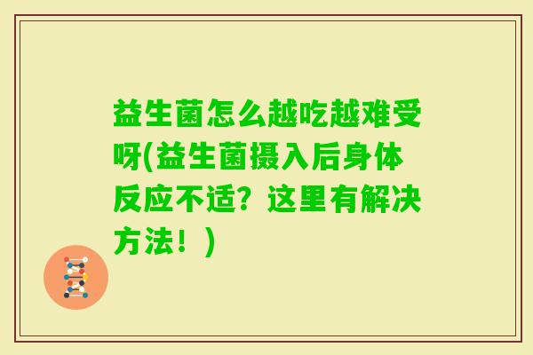 益生菌怎么越吃越难受呀(益生菌摄入后身体反应不适?这里有解决方法!) 益生菌怎么越吃越难受呀(益生菌摄入后身体反应不适?这里有解决方法!)