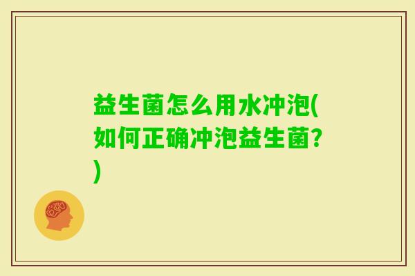 益生菌怎么用水冲泡(如何正确冲泡益生菌?) 益生菌怎么用水冲泡(如何正确冲泡益生菌?)