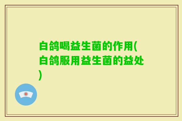白鸽喝益生菌的作用(白鸽服用益生菌的益处)
