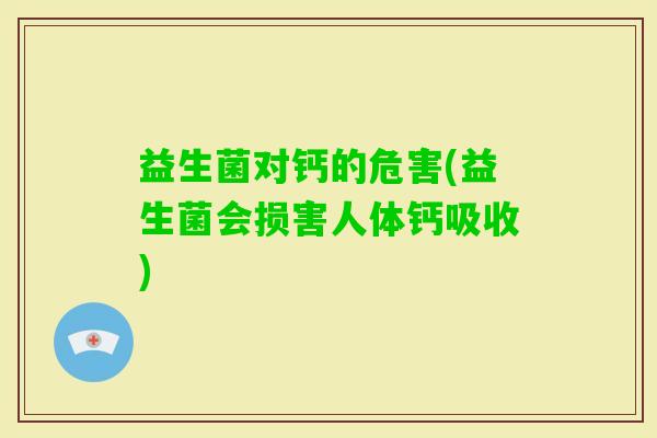 益生菌对钙的危害(益生菌会损害人体钙吸收) 益生菌对钙的危害(益生菌会损害人体钙吸收)