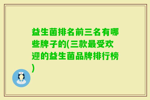 益生菌排名前三名有哪些牌子的(三款受欢迎的益生菌品牌排行榜)