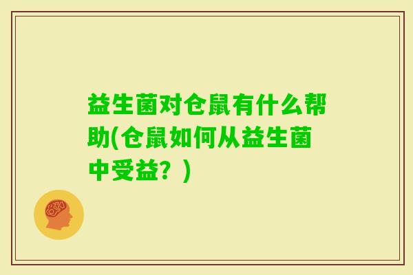 益生菌对仓鼠有什么帮助(仓鼠如何从益生菌中受益？)