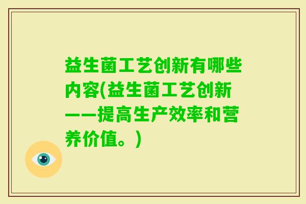 益生菌工艺创新有哪些内容(益生菌工艺创新——提高生产效率和营养价值。) 益生菌工艺创新有哪些内容(益生菌工艺创新——提高生产效率和营养价值。)