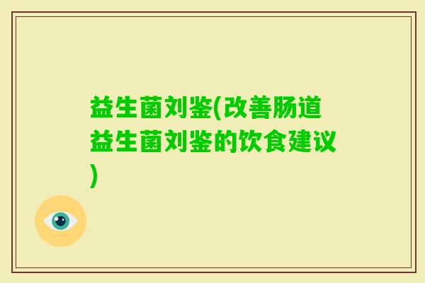 益生菌刘鉴(改善肠道益生菌刘鉴的饮食建议) 益生菌刘鉴(改善肠道益生菌刘鉴的饮食建议)