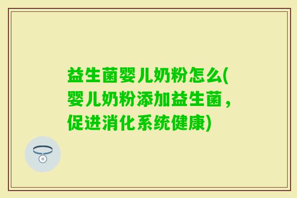 益生菌婴儿奶粉怎么(婴儿奶粉添加益生菌，促进消化系统健康)