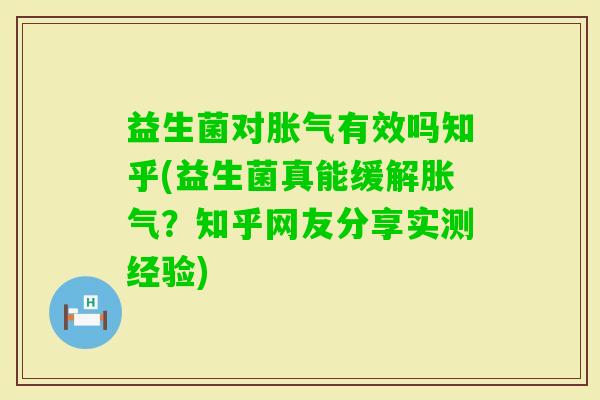 益生菌对有效吗知乎(益生菌真能缓解?知乎网友分享实测经验) 益生菌对有效吗知乎(益生菌真能缓解?知乎网友分享实测经验)