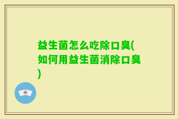 益生菌怎么吃除(如何用益生菌消除) 益生菌怎么吃除(如何用益生菌消除)