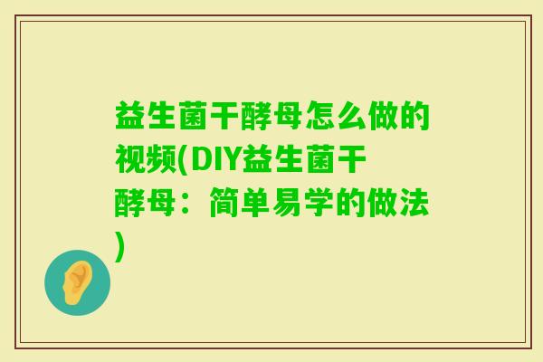 益生菌干酵母怎么做的视频(DIY益生菌干酵母：简单易学的做法)