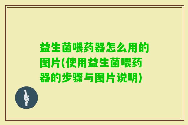 益生菌喂药器怎么用的图片(使用益生菌喂药器的步骤与图片说明) 益生菌喂药器怎么用的图片(使用益生菌喂药器的步骤与图片说明)