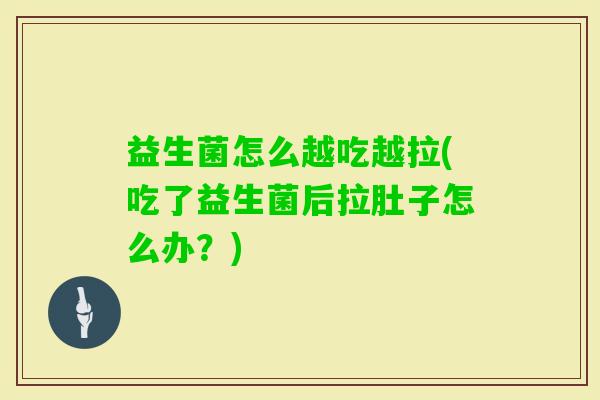 益生菌怎么越吃越拉(吃了益生菌后拉肚子怎么办？)