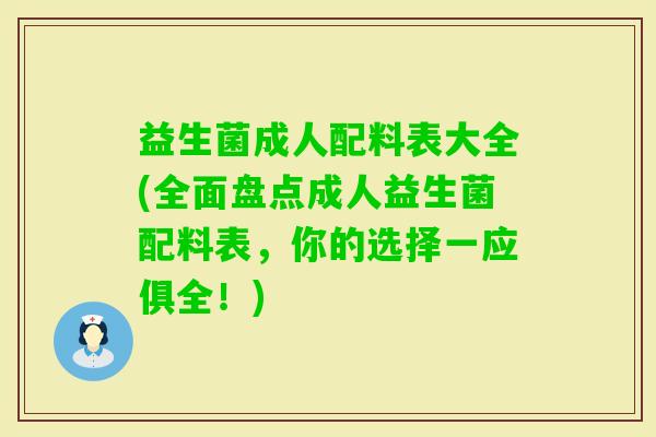 益生菌成人配料表大全(全面盘点成人益生菌配料表,你的选择一应俱全!) 益生菌成人配料表大全(全面盘点成人益生菌配料表,你的选择一应俱全!)