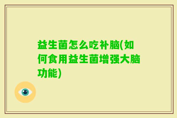 益生菌怎么吃补脑(如何食用益生菌增强大脑功能)