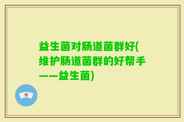 益生菌对肠道菌群好(维护肠道菌群的好帮手——益生菌) 益生菌对肠道菌群好(维护肠道菌群的好帮手——益生菌)