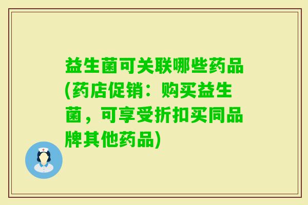 益生菌可关联哪些药品(药店促销：购买益生菌，可享受折扣买同品牌其他药品)