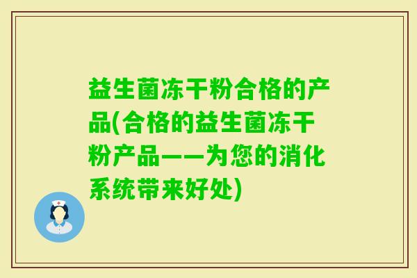 益生菌冻干粉合格的产品(合格的益生菌冻干粉产品——为您的消化系统带来好处) 益生菌冻干粉合格的产品(合格的益生菌冻干粉产品——为您的消化系统带来好处)