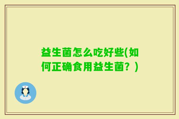益生菌怎么吃好些(如何正确食用益生菌？)