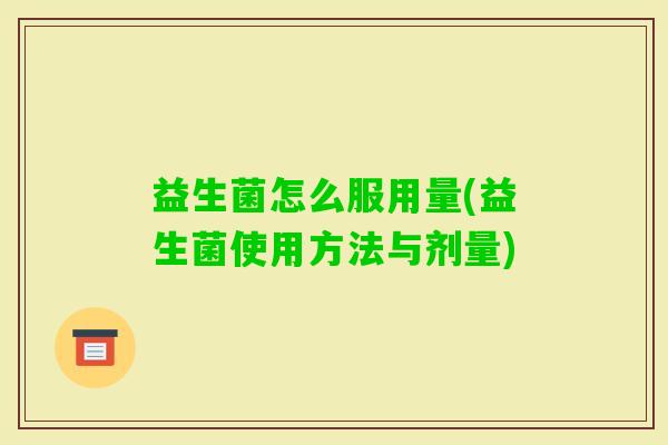 益生菌怎么服用量(益生菌使用方法与剂量)