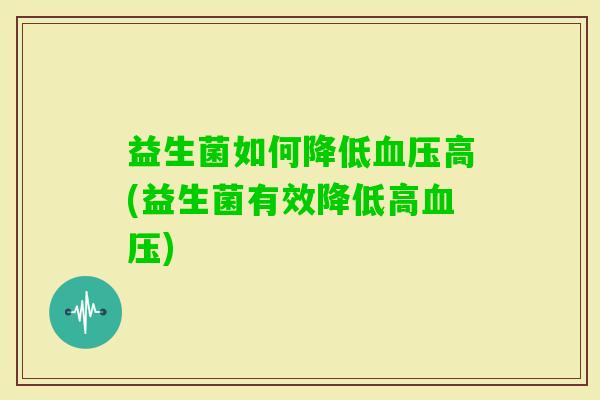 益生菌如何降低高(益生菌有效降低高) 益生菌如何降低高(益生菌有效降低高)