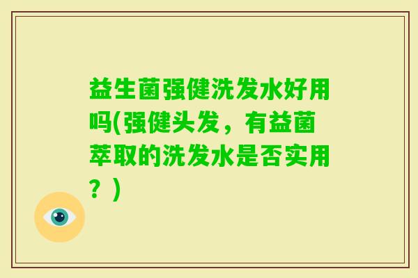 益生菌强健洗发水好用吗(强健头发，有益菌萃取的洗发水是否实用？)