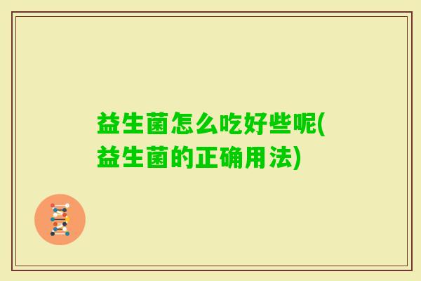 益生菌怎么吃好些呢(益生菌的正确用法)