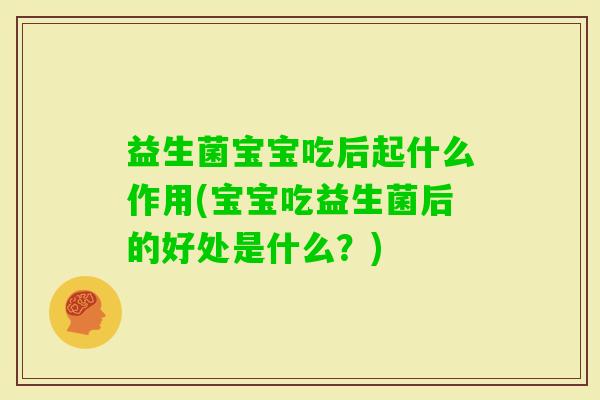 益生菌宝宝吃后起什么作用(宝宝吃益生菌后的好处是什么?) 益生菌宝宝吃后起什么作用(宝宝吃益生菌后的好处是什么?)