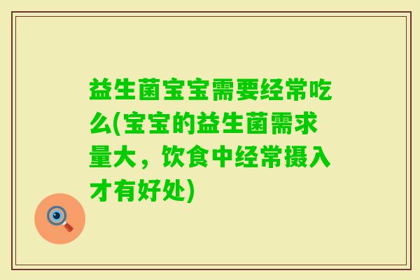 益生菌宝宝需要经常吃么(宝宝的益生菌需求量大,饮食中经常摄入才有好处) 益生菌宝宝需要经常吃么(宝宝的益生菌需求量大,饮食中经常摄入才有好处)