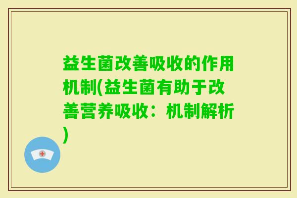 益生菌改善吸收的作用机制(益生菌有助于改善营养吸收:机制解析) 益生菌改善吸收的作用机制(益生菌有助于改善营养吸收:机制解析)