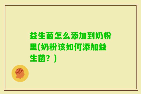 益生菌怎么添加到奶粉里(奶粉该如何添加益生菌?) 益生菌怎么添加到奶粉里(奶粉该如何添加益生菌?)