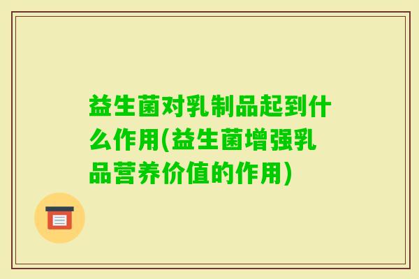 益生菌对乳制品起到什么作用(益生菌增强乳品营养价值的作用) 益生菌对乳制品起到什么作用(益生菌增强乳品营养价值的作用)