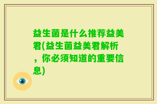 益生菌是什么推荐益美君(益生菌益美君解析，你必须知道的重要信息)
