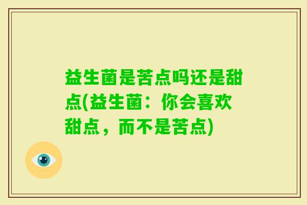 益生菌是苦点吗还是甜点(益生菌:你会喜欢甜点,而不是苦点) 益生菌是苦点吗还是甜点(益生菌:你会喜欢甜点,而不是苦点)