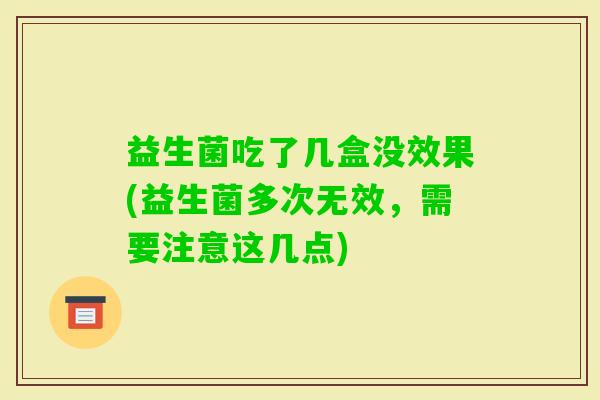 益生菌吃了几盒没效果(益生菌多次无效，需要注意这几点)