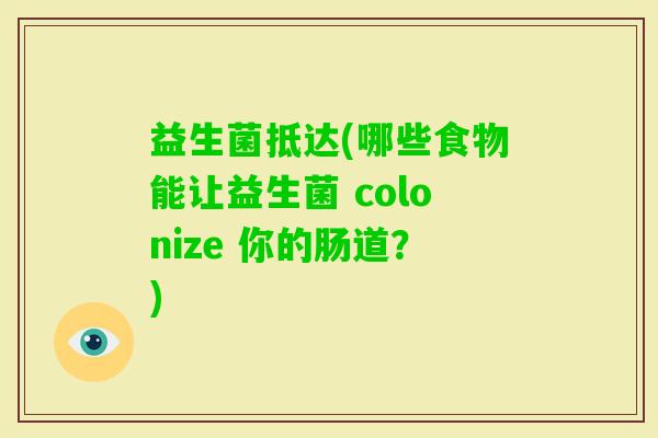 益生菌抵达(哪些食物能让益生菌 colonize 你的肠道?) 益生菌抵达(哪些食物能让益生菌 colonize 你的肠道?)