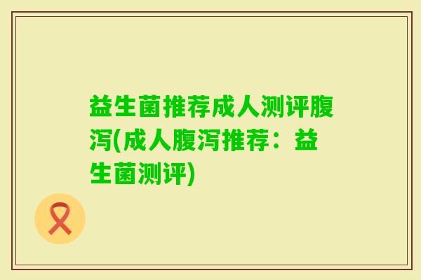 益生菌推荐成人测评(成人推荐:益生菌测评) 益生菌推荐成人测评(成人推荐:益生菌测评)
