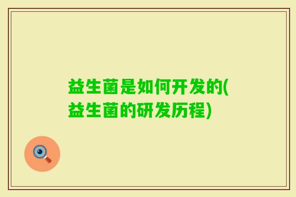 益生菌是如何开发的(益生菌的研发历程) 益生菌是如何开发的(益生菌的研发历程)