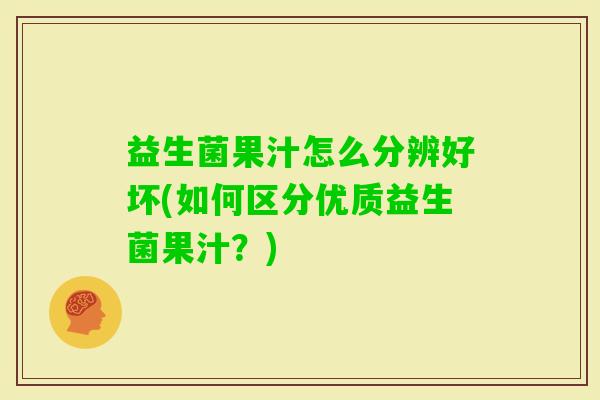 益生菌果汁怎么分辨好坏(如何区分优质益生菌果汁？)