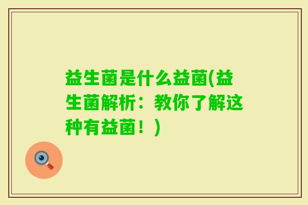 益生菌是什么益菌(益生菌解析:教你了解这种有益菌!) 益生菌是什么益菌(益生菌解析:教你了解这种有益菌!)
