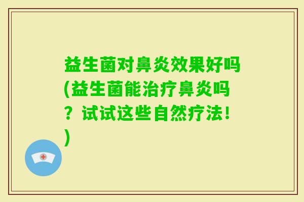 益生菌对效果好吗(益生菌能吗?试试这些自然疗法!) 益生菌对效果好吗(益生菌能吗?试试这些自然疗法!)