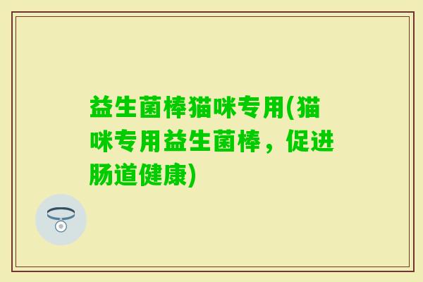 益生菌棒猫咪专用(猫咪专用益生菌棒，促进肠道健康)