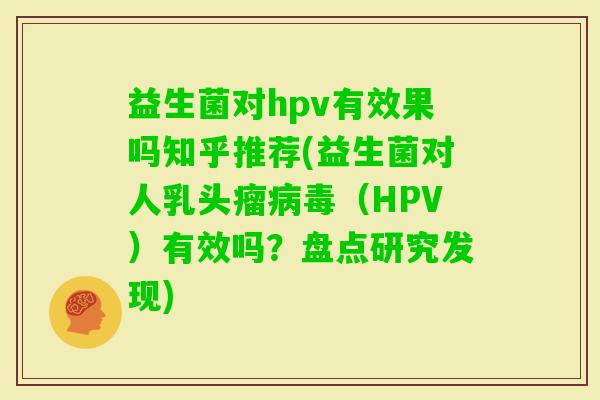 益生菌对hpv有效果吗知乎推荐(益生菌对人乳头瘤(HPV)有效吗?盘点研究发现) 益生菌对hpv有效果吗知乎推荐(益生菌对人乳头瘤(HPV)有效吗?盘点研究发现)