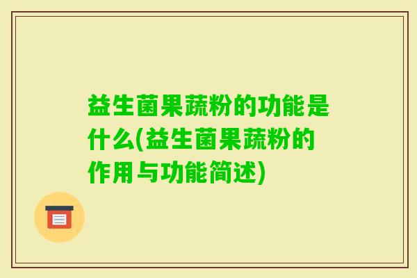 益生菌果蔬粉的功能是什么(益生菌果蔬粉的作用与功能简述) 益生菌果蔬粉的功能是什么(益生菌果蔬粉的作用与功能简述)