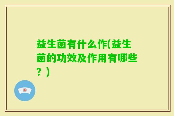 益生菌有什么作(益生菌的功效及作用有哪些？)